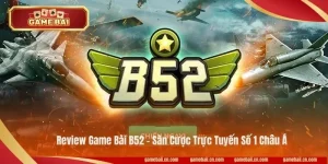 Review Game Bài B52 - Sàn Cược Trực Tuyến Số 1 Châu Á